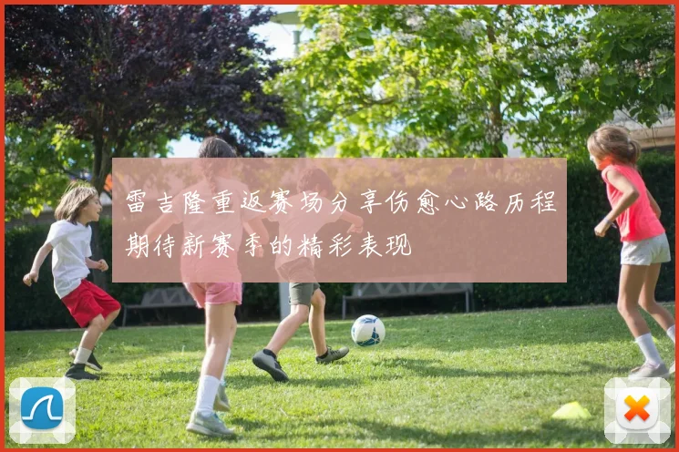 雷吉隆重返赛场分享伤愈心路历程期待新赛季的精彩表现