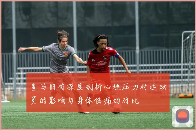 皇马旧将深度剖析心理压力对运动员的影响与身体伤痛的对比